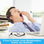 Cara menghilangkan ngantuk berat paling efektif