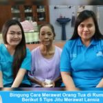 Bingung Cara Merawat Orang Tua di Rumah? Berikut 5 Tips Jitu Merawat Lansia Cara merawat orang tua di rumah